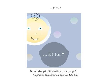 … Et toi ? Texte : Mamydo / Illustrations : Harrypopof. Graphisme libre éditions, licence Art Libre.