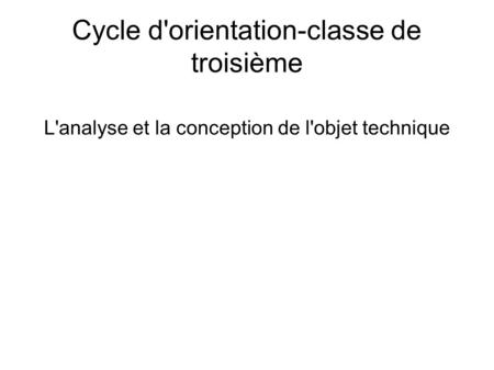Cycle d'orientation-classe de troisième L'analyse et la conception de l'objet technique.