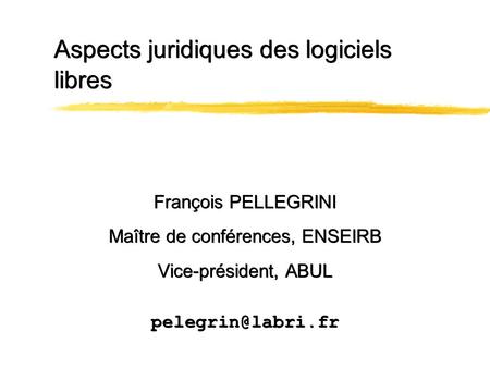 Aspects juridiques des logiciels libres François PELLEGRINI Maître de conférences, ENSEIRB Vice-président, ABUL