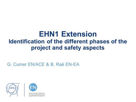 EHN1 Extension Identification of the different phases of the project and safety aspects G. Cumer EN/ACE & B. Raë EN-EA.