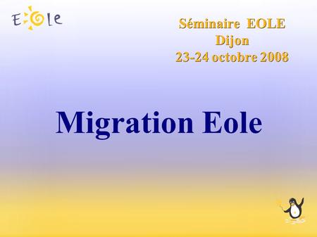 Séminaire EOLE Dijon 23-24 octobre 2008 Migration Eole.