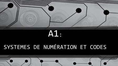 A1 : SYSTEMES DE NUMÉRATION ET CODES. PLAN A- Systèmes de numération 1- Système décimal 2- Système binaire 3- Système hexadécimal 4- Conversion des nombres.