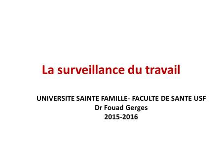 La surveillance du travail UNIVERSITE SAINTE FAMILLE- FACULTE DE SANTE USF Dr Fouad Gerges 2015-2016.