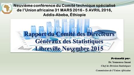 Présenté par : Dr. Younoussa Imani Chef de Division Statistiques Commission de l’Union Africaine Rapport du Comité des Directeurs Généraux des Statistiques.
