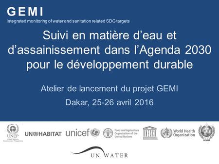 GEMI Integrated monitoring of water and sanitation related SDG targets GEMI Integrated monitoring of water and sanitation related SDG targets Atelier de.