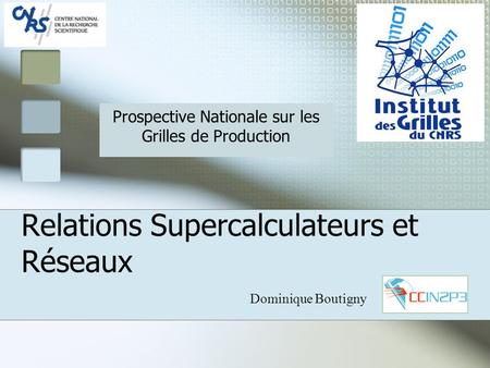 Relations Supercalculateurs et Réseaux Dominique Boutigny Prospective Nationale sur les Grilles de Production.