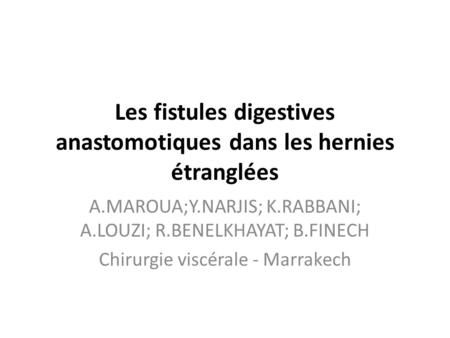 Les fistules digestives anastomotiques dans les hernies étranglées A.MAROUA;Y.NARJIS; K.RABBANI; A.LOUZI; R.BENELKHAYAT; B.FINECH Chirurgie viscérale -