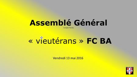 Assemblé Général Compte Rendu « vieutérans » FC BA Vendredi 13 mai 2016.