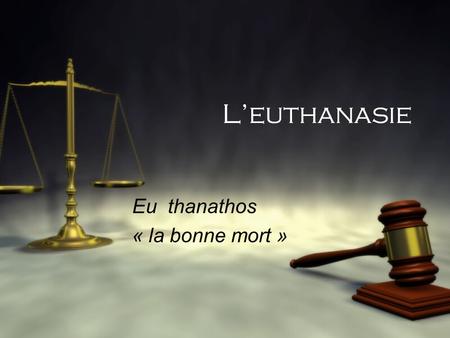 L’euthanasie Eu thanathos « la bonne mort » Eu thanathos « la bonne mort »