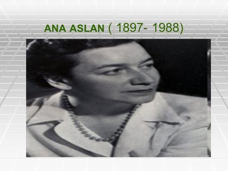 ANA ASLAN ( 1897- 1988). Citat  “ Ana Aslan a rămas în memoria posterităţii ca o conştiinţă exemplară, care a îndrăznit să viseze o umanitate activă.