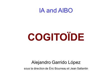 IA and AIBO COGITOÏDE Alejandro Garrido López sous la direction de Éric Bourreau et Jean Sallantin.