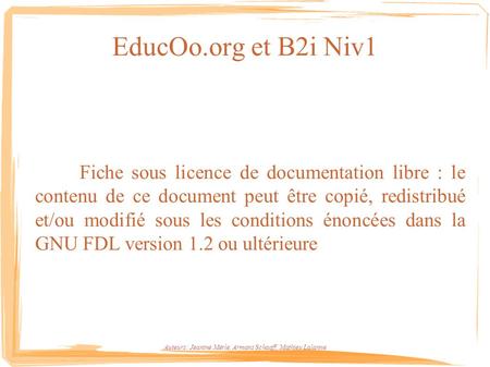 EducOo.org et B2i Niv1 Fiche sous licence de documentation libre : le contenu de ce document peut être copié, redistribué et/ou modifié sous les conditions.