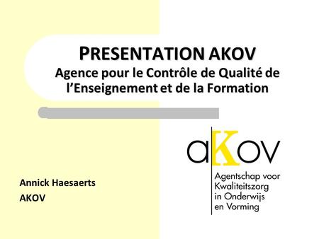 P RESENTATION AKOV Agence pour le Contrôle de Qualité de l’Enseignement et de la Formation Annick Haesaerts AKOV.