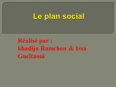 Réalisé par : khadija Ramchon & Issa Gueltaoui.  Définition du plan social.  Les pré-retraites.  Le licenciement économique.  Le temp aménagé.