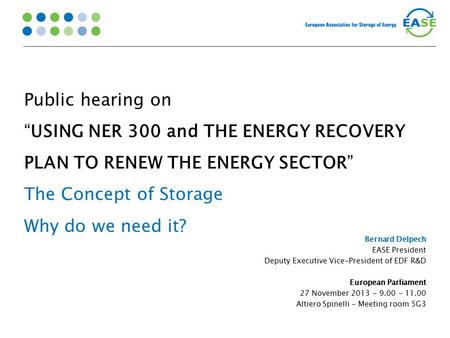 Public hearing on “USING NER 300 and THE ENERGY RECOVERY PLAN TO RENEW THE ENERGY SECTOR” The Concept of Storage Why do we need it? Bernard Delpech EASE.