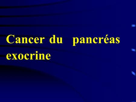 Cancer du pancréas exocrine. Introduction Le cancer du pancréas le plus fréquent est l’adéno-carcinome pancréatique (développé à partir des cellules canalaires).