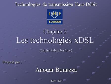 Chapitre 2 Les technologies xDSL Technologies de transmission Haut-Débit Proposé par : Anouar Bouazza ( Digital Subscriber Line )