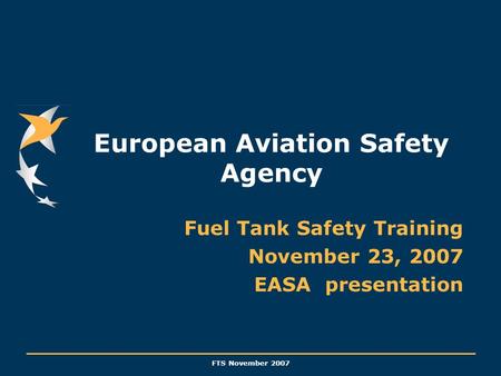 FTS November 2007 European Aviation Safety Agency Fuel Tank Safety Training November 23, 2007 EASA presentation.