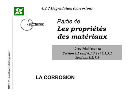 GCI Matériaux de l’ingénieur Dégradation (corrosion) Partie 4e Les propriétés des matériaux LA CORROSION Des Matériaux Section 8.1 sauf