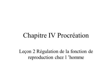 Chapitre IV Procréation Leçon 2 Régulation de la fonction de reproduction chez l ’homme.
