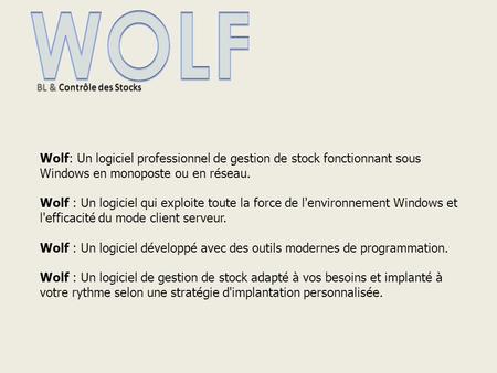 Wolf: Un logiciel professionnel de gestion de stock fonctionnant sous Windows en monoposte ou en réseau. Wolf : Un logiciel qui exploite toute la force.