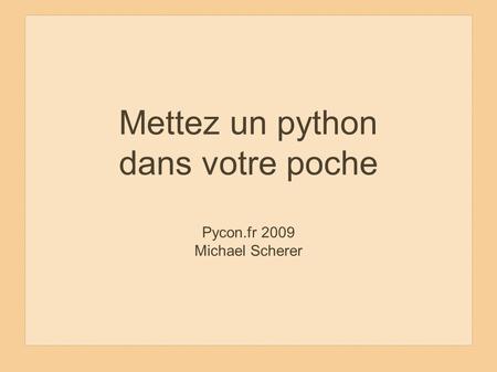 Mettez un python dans votre poche Pycon.fr 2009 Michael Scherer.