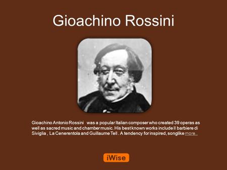 Gioachino Rossini Gioachino Antonio Rossini was a popular Italian composer who created 39 operas as well as sacred music and chamber music. His best known.