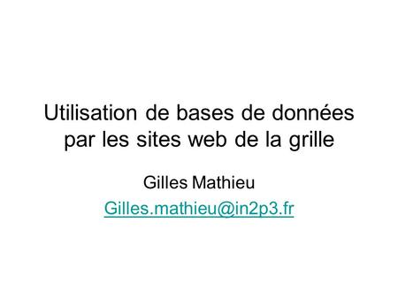 Utilisation de bases de données par les sites web de la grille Gilles Mathieu
