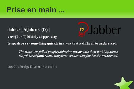 Prise en main... Jabber [ /djabeur/ (fr) ] verb [I or T] Mainly dispproving to speak or say something quickly in a way that is difficult to understand: