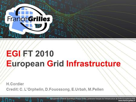 EGI FT 2010 European Grid Infrastructure H.Cordier Credit: C. L’Orphelin, D.Fouossong, E.Urbah, M.Pellen.