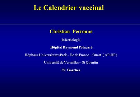 Le Calendrier vaccinal Christian Perronne Infectiologie Hôpital Raymond Poincaré Hôpitaux Universitaires Paris - Ile de France – Ouest ( AP-HP ) Université.