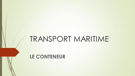 TRANSPORT MARITIME LE CONTENEUR. TRANSPORT MARITIME  Mode de transport le + important pour le transport des marchandises  Transport international sauf.