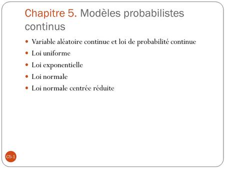 Chapitre 5. Modèles probabilistes continus Variable aléatoire continue et loi de probabilité continue Loi uniforme Loi exponentielle Loi normale Loi normale.