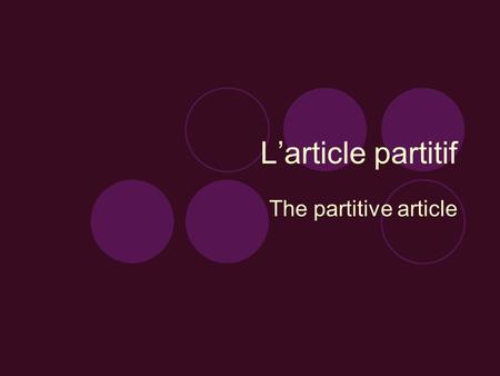 L’article partitif The partitive article To talk about food in French you will have to use the partitive article, which is translated as ‘some’ or ‘any’