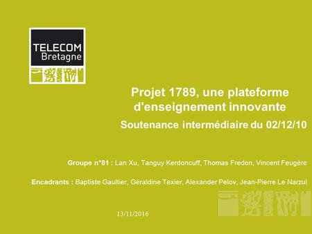 13/11/2016 Projet 1789, une plateforme d'enseignement innovante Soutenance intermédiaire du 02/12/10 Groupe n°81 : Lan Xu, Tanguy Kerdoncuff, Thomas Fredon,