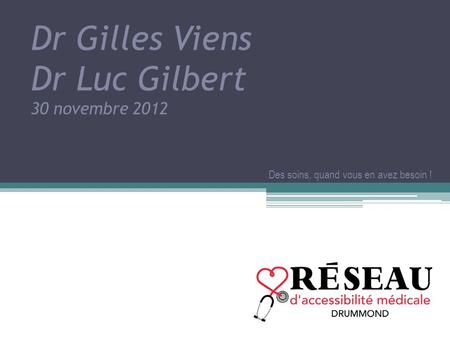 Dr Gilles Viens Dr Luc Gilbert 30 novembre 2012 Des soins, quand vous en avez besoin !