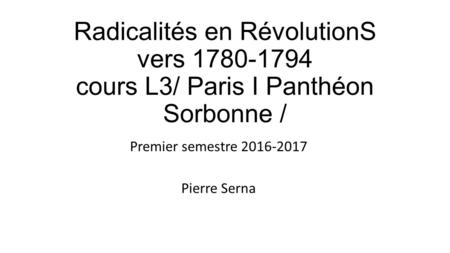 Radicalités en RévolutionS vers cours L3/ Paris I Panthéon Sorbonne / Premier semestre Pierre Serna.
