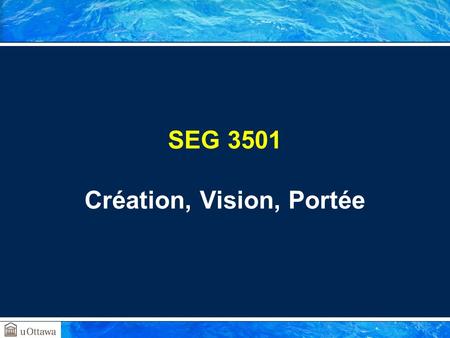 SEG 3501 Création, Vision, Portée. SEG3501 (Automne 2016). Création, vision, portée À propos de cette présentation Aperçu Maîtriser les concepts de base: