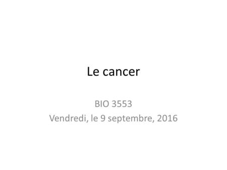 Le cancer BIO 3553 Vendredi, le 9 septembre, 2016.