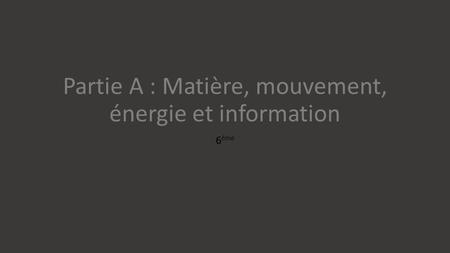 Partie A : Matière, mouvement, énergie et information 6 ème.
