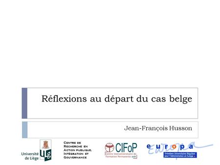 Réflexions au départ du cas belge Jean-François Husson 1 Centre de Recherche en Action publique, Intégration et Gouvernance.