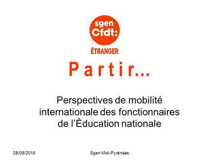28/09/2016Sgen Midi-Pyrénées P a r t i r… Perspectives de mobilité internationale des fonctionnaires de l’Éducation nationale.