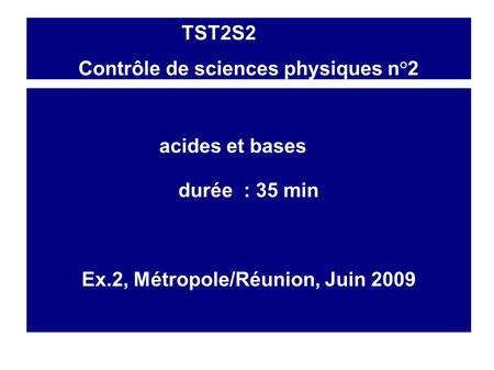 TST2S2 Contrôle de sciences physiques n°2 acides et bases durée : 35 min Ex.2, Métropole/Réunion, Juin 2009.