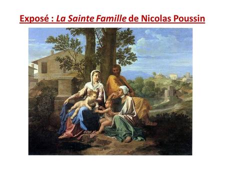Exposé : La Sainte Famille de Nicolas Poussin. Introduction Point de détail: Le classicisme Nicolas Poussin.
