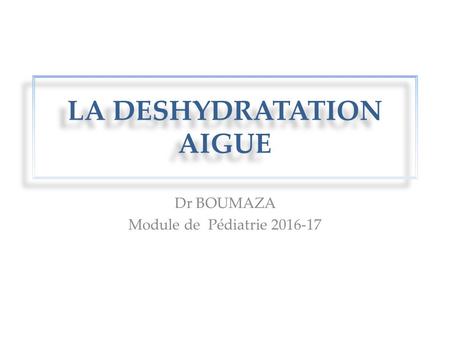 LA DESHYDRATATION AIGUE Dr BOUMAZA Module de Pédiatrie