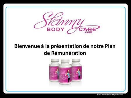 Skinny Body Care  © 2011 SkinnyBodyCare All Rights Reserved. Bienvenue à la présentation de notre Plan de Rémunération.