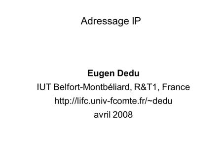 Adressage IP Eugen Dedu IUT Belfort-Montbéliard, R&T1, France  avril 2008.