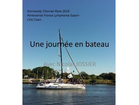 Une journée en bateau Avec Nicolas JOSSIER Normandy Channel Race 2016 Partenariat France Lymphome Espoir- CHU Caen.