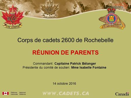 Corps de cadets 2600 de Rochebelle RÉUNION DE PARENTS 14 octobre 2016 Commandant: Capitaine Patrick Bélanger Présidente du comité de soutien: Mme Isabelle.