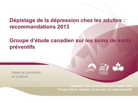 Mettre la prévention en pratique Canadian Task Force on Preventive Health Care Groupe d’étude canadien sur les soins de santé préventifs Dépistage de la.
